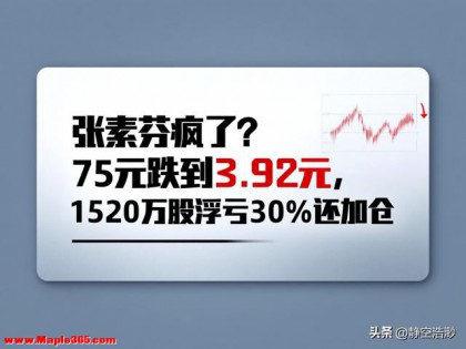 张素芬疯了？75元跌到3.92元，1520万股浮亏30%还加仓